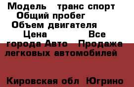  › Модель ­ транс спорт › Общий пробег ­ 300 › Объем двигателя ­ 3 › Цена ­ 92 000 - Все города Авто » Продажа легковых автомобилей   . Кировская обл.,Югрино д.